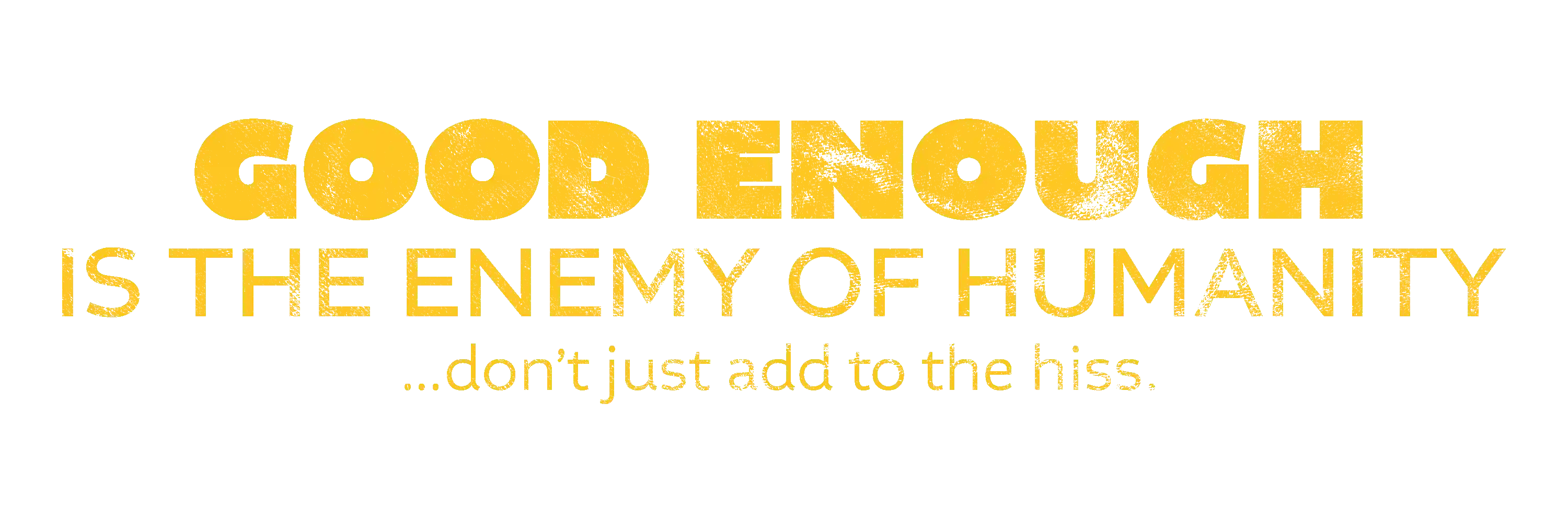 T-shirt project: Good enough is the enemy of humanity