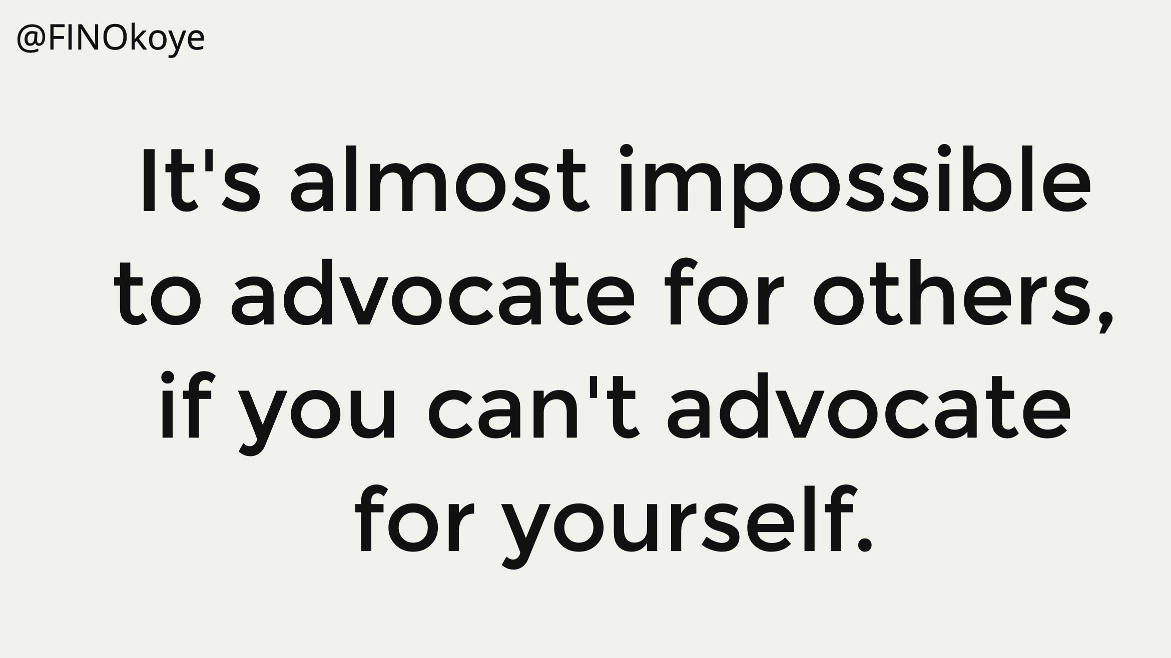 It's almost impossible to advocate for others, if you can't advocate for yourself